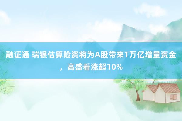 融证通 瑞银估算险资将为A股带来1万亿增量资金，高盛看涨超10%