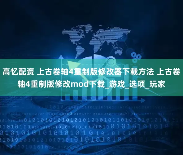 高忆配资 上古卷轴4重制版修改器下载方法 上古卷轴4重制版修改mod下载_游戏_选项_玩家