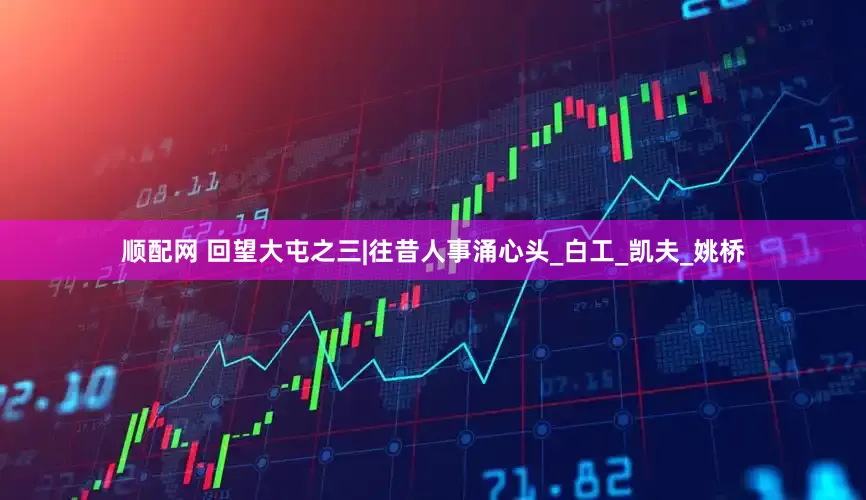 顺配网 回望大屯之三|往昔人事涌心头_白工_凯夫_姚桥