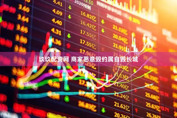 玖玖配资网 商家恶意毁约属自毁长城