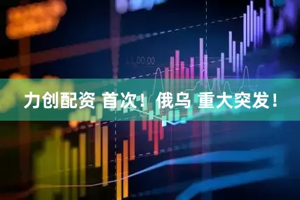 力创配资 首次！俄乌 重大突发！