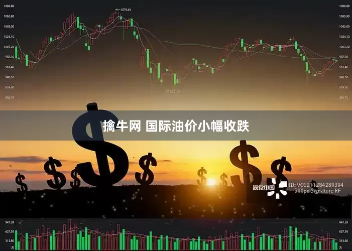 擒牛网 国际油价小幅收跌
