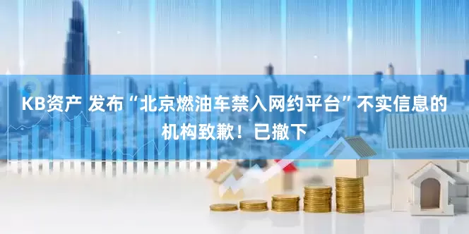 KB资产 发布“北京燃油车禁入网约平台”不实信息的机构致歉！已撤下