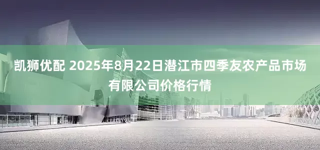 凯狮优配 2025年8月22日潜江市四季友农产品市场有限公司价格行情