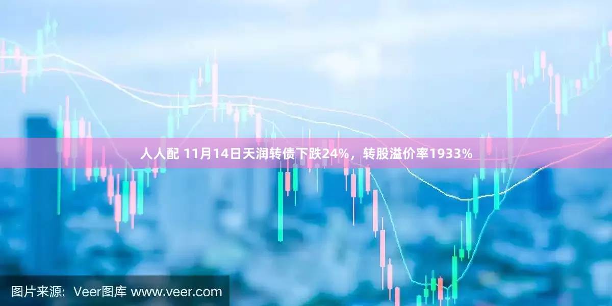 人人配 11月14日天润转债下跌24%，转股溢价率1933%