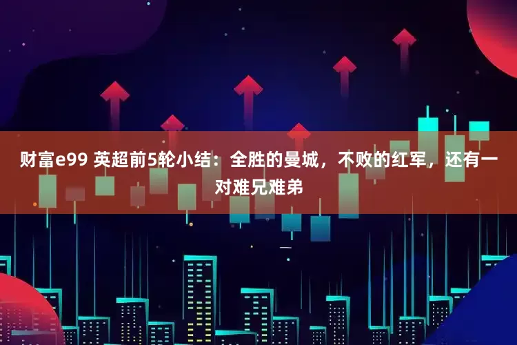 财富e99 英超前5轮小结：全胜的曼城，不败的红军，还有一对难兄难弟