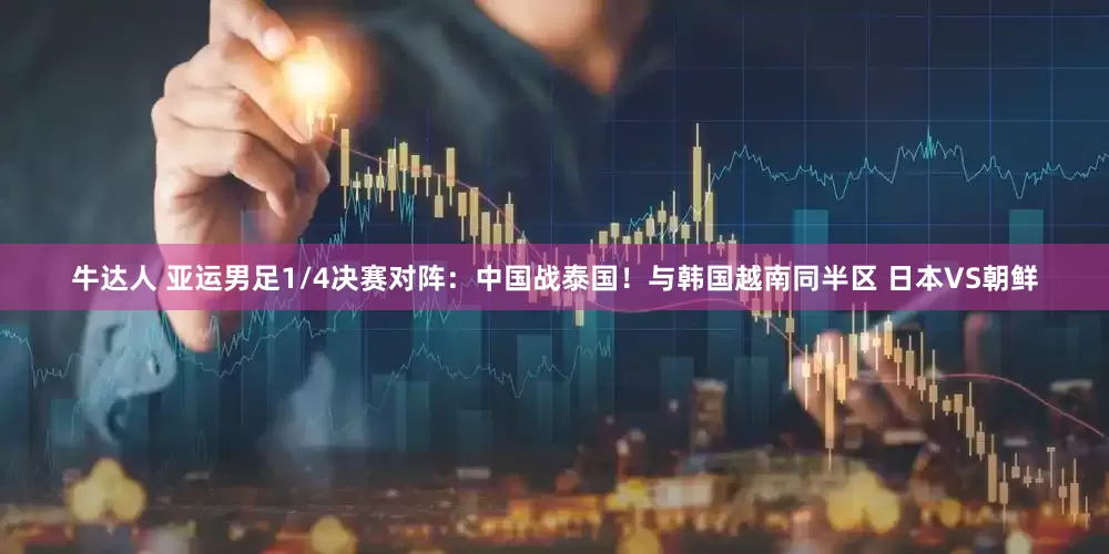牛达人 亚运男足1/4决赛对阵：中国战泰国！与韩国越南同半区 日本VS朝鲜